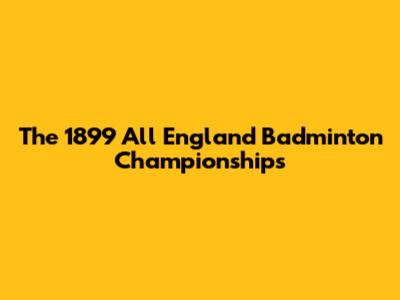 The 1899 All England Badminton Championships