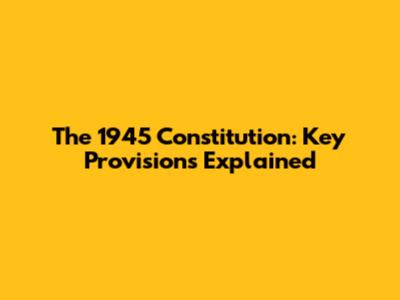 The 1945 Constitution: Key Provisions Explained