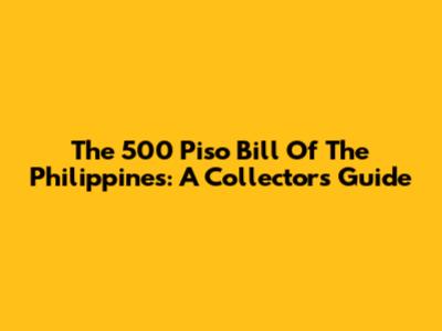 The 500 Piso Bill Of The Philippines: A Collector's Guide