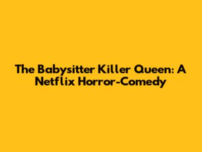 The Babysitter Killer Queen: A Netflix Horror-Comedy