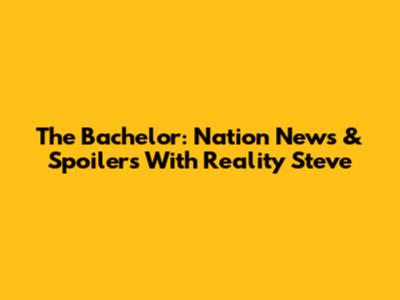 The Bachelor: Nation News & Spoilers With Reality Steve