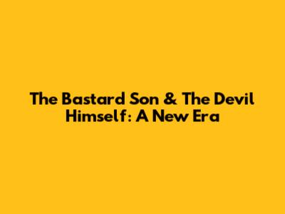 The Bastard Son & The Devil Himself: A New Era