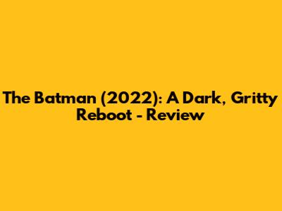The Batman (2022): A Dark, Gritty Reboot - Review