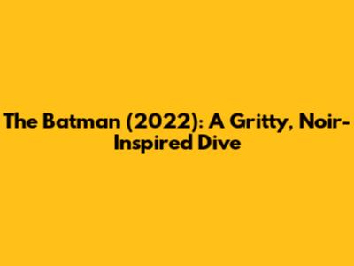 The Batman (2022): A Gritty, Noir-Inspired Dive