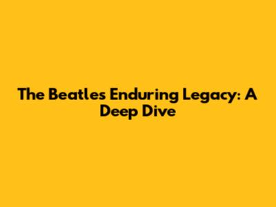 The Beatles' Enduring Legacy: A Deep Dive