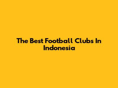 The Best Football Clubs In Indonesia