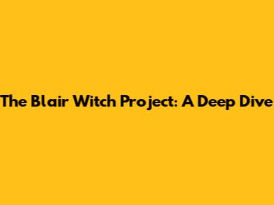 The Blair Witch Project: A Deep Dive