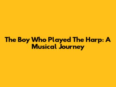 The Boy Who Played The Harp: A Musical Journey
