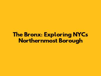 The Bronx: Exploring NYC's Northernmost Borough