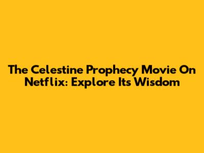 The Celestine Prophecy Movie On Netflix: Explore Its Wisdom