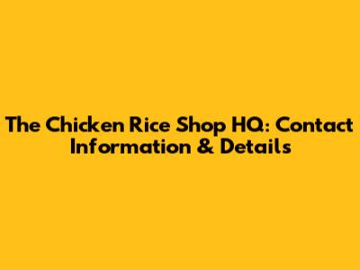 The Chicken Rice Shop HQ: Contact Information & Details