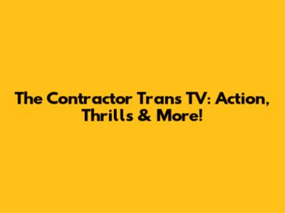 The Contractor Trans TV: Action, Thrills & More!