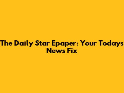 The Daily Star Epaper: Your Today's News Fix
