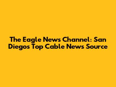 The Eagle News Channel: San Diego's Top Cable News Source