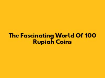 The Fascinating World Of 100 Rupiah Coins