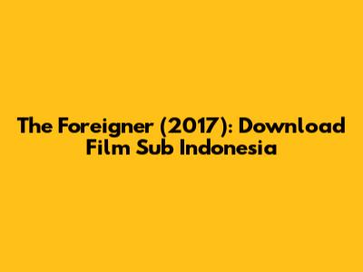 The Foreigner (2017): Download Film Sub Indonesia