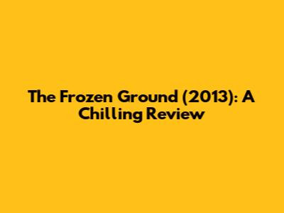 The Frozen Ground (2013): A Chilling Review