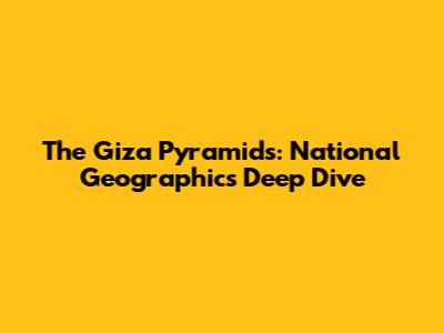 The Giza Pyramids: National Geographic's Deep Dive