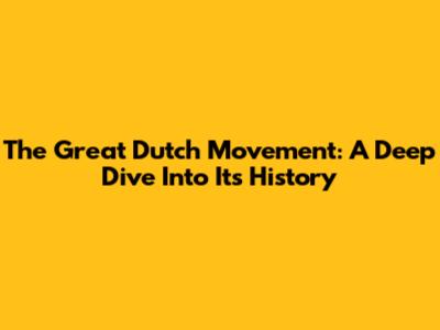 The Great Dutch Movement: A Deep Dive Into Its History