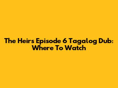 The Heirs Episode 6 Tagalog Dub: Where To Watch