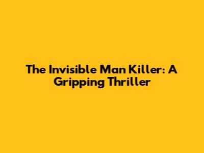The Invisible Man Killer: A Gripping Thriller