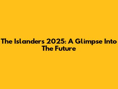 The Islanders 2025: A Glimpse Into The Future