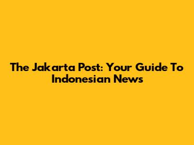 The Jakarta Post: Your Guide To Indonesian News