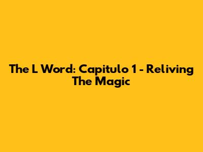 The L Word: Capitulo 1 - Reliving The Magic