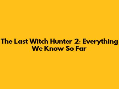 The Last Witch Hunter 2: Everything We Know So Far