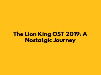 The Lion King OST 2019: A Nostalgic Journey