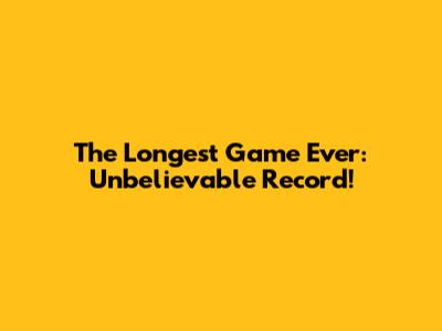 The Longest Game Ever: Unbelievable Record!