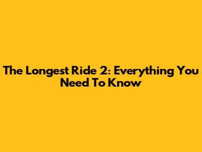 The Longest Ride 2: Everything You Need To Know