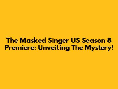 The Masked Singer US Season 8 Premiere: Unveiling The Mystery!