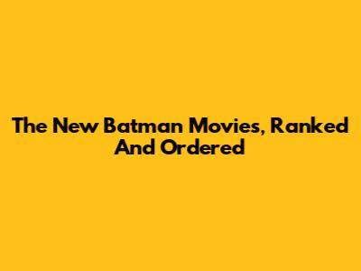 The New Batman Movies, Ranked And Ordered