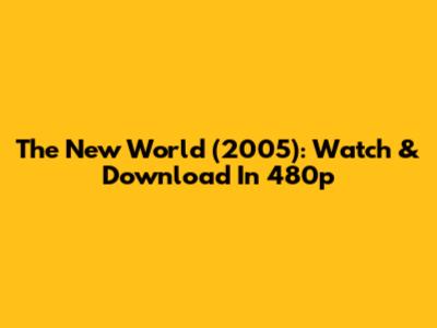 The New World (2005): Watch & Download In 480p