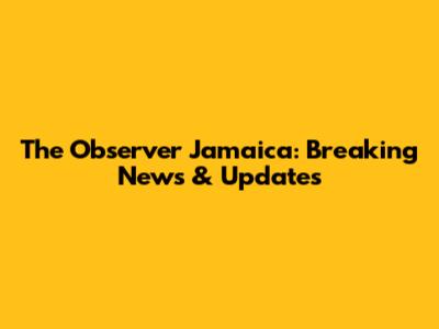 The Observer Jamaica: Breaking News & Updates