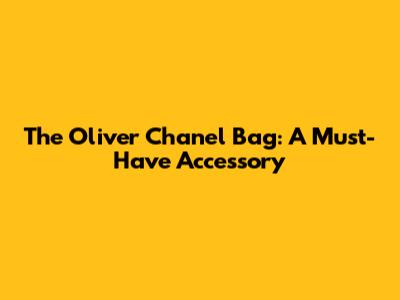 The Oliver Chanel Bag: A Must-Have Accessory