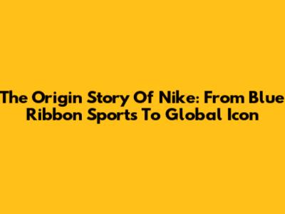 The Origin Story Of Nike: From Blue Ribbon Sports To Global Icon
