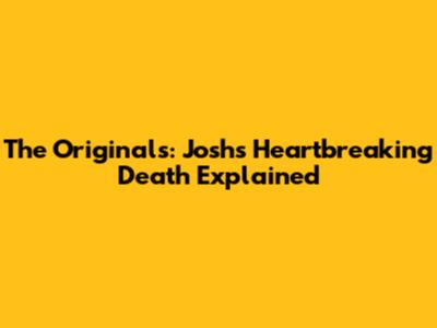 The Originals: Josh's Heartbreaking Death Explained