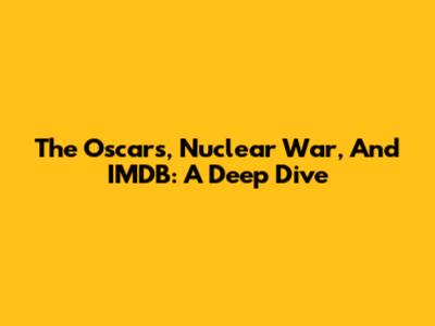 The Oscars, Nuclear War, And IMDB: A Deep Dive