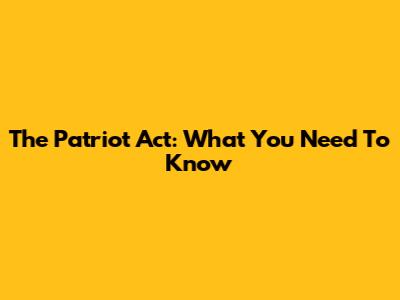 The Patriot Act: What You Need To Know