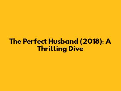 The Perfect Husband (2018): A Thrilling Dive