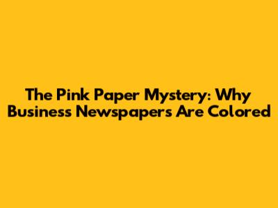 The Pink Paper Mystery: Why Business Newspapers Are Colored