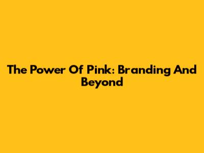 The Power Of Pink: Branding And Beyond