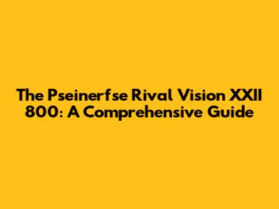 The Pseinerfse Rival Vision XXII 800: A Comprehensive Guide
