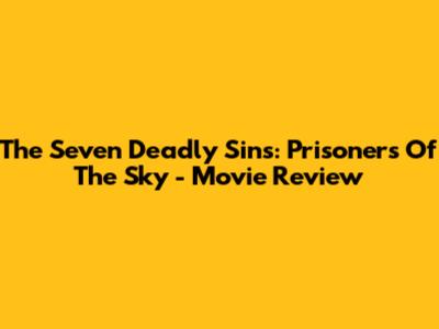 The Seven Deadly Sins: Prisoners Of The Sky - Movie Review