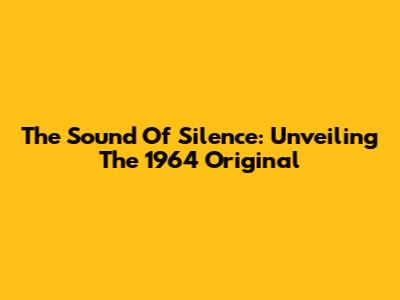 The Sound Of Silence: Unveiling The 1964 Original
