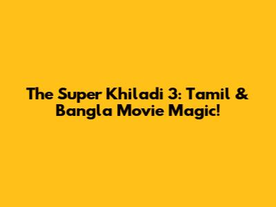 The Super Khiladi 3: Tamil & Bangla Movie Magic!