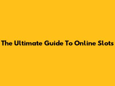 The Ultimate Guide To Online Slots