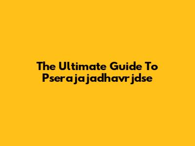 The Ultimate Guide To Pserajajadhavrjdse